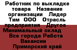 Работник по выкладке товара › Название организации ­ Лидер Тим, ООО › Отрасль предприятия ­ Другое › Минимальный оклад ­ 1 - Все города Работа » Вакансии   . Приморский край,Уссурийский г. о. 